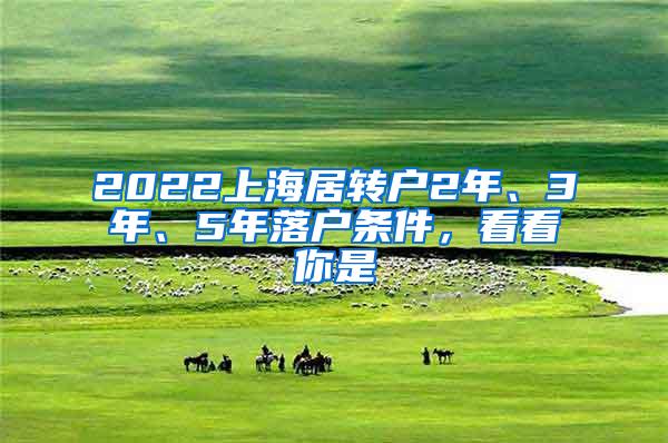 2022上海居转户2年、3年、5年落户条件，看看你是