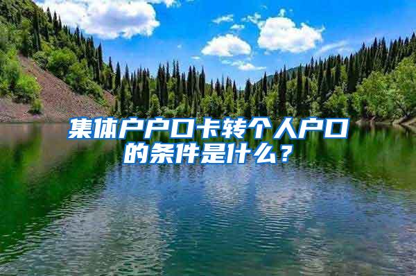 集体户户口卡转个人户口的条件是什么？