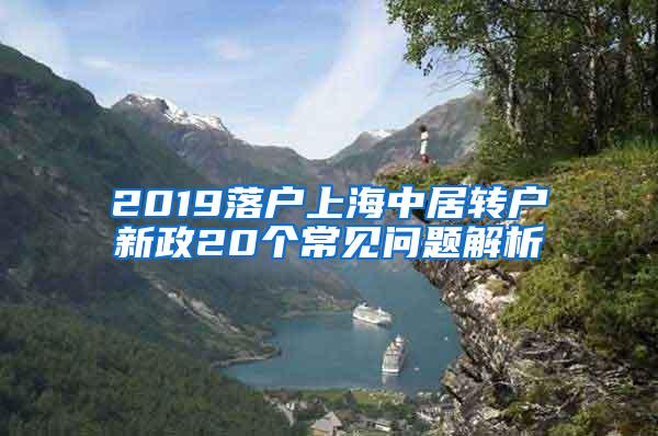 2019落户上海中居转户新政20个常见问题解析