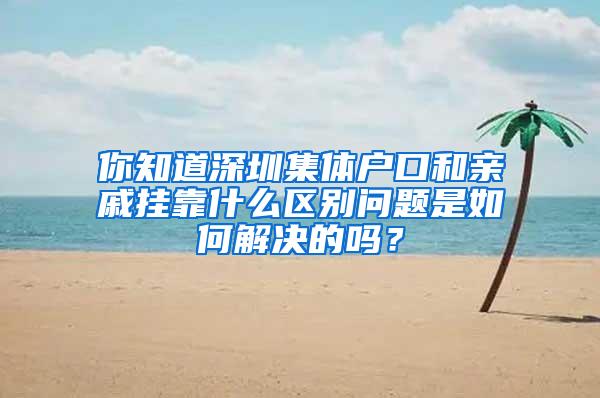 你知道深圳集体户口和亲戚挂靠什么区别问题是如何解决的吗？