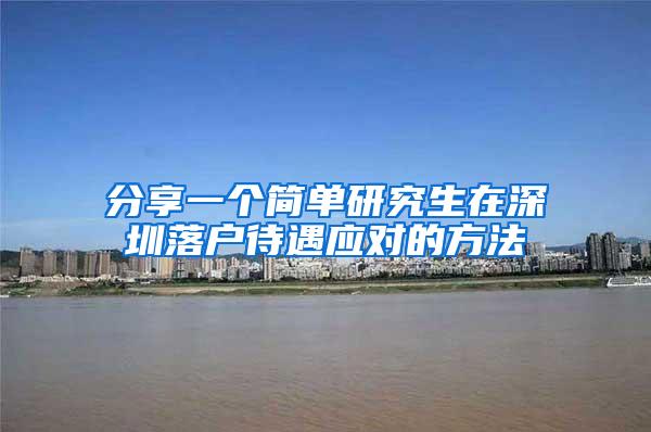 分享一个简单研究生在深圳落户待遇应对的方法