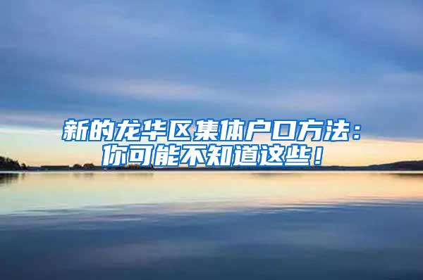 新的龙华区集体户口方法：你可能不知道这些！