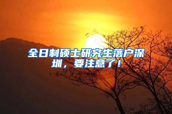 全日制硕士研究生落户深圳，要注意了！