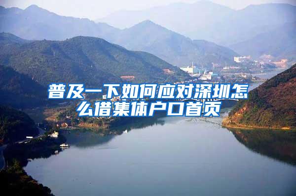 普及一下如何应对深圳怎么借集体户口首页
