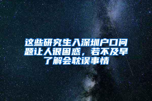 这些研究生入深圳户口问题让人很困惑，若不及早了解会耽误事情