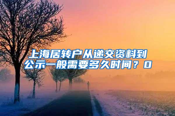 上海居转户从递交资料到公示一般需要多久时间？0