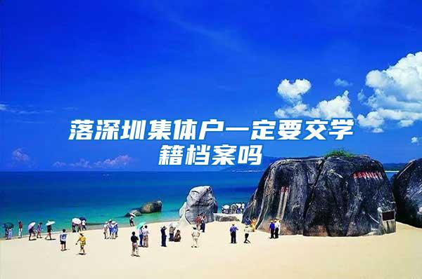 落深圳集体户一定要交学籍档案吗