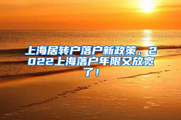上海居转户落户新政策，2022上海落户年限又放宽了！