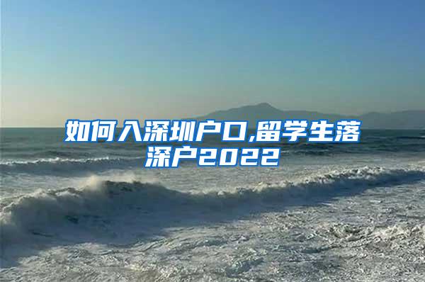 如何入深圳户口,留学生落深户2022