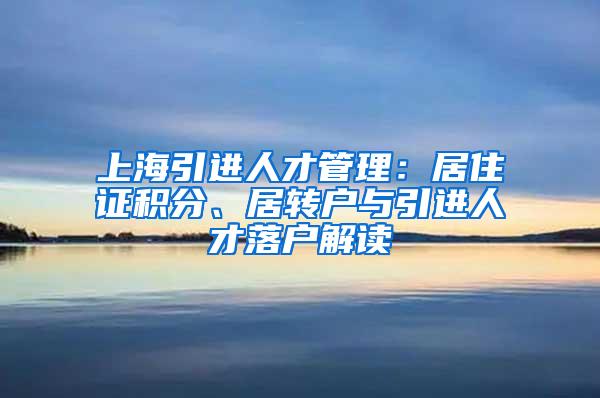 上海引进人才管理：居住证积分、居转户与引进人才落户解读
