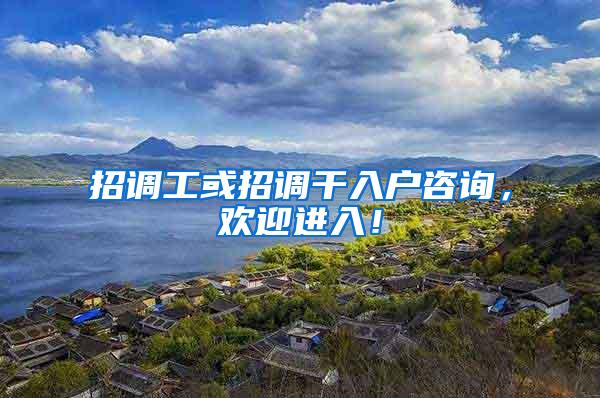 招调工或招调干入户咨询，欢迎进入！