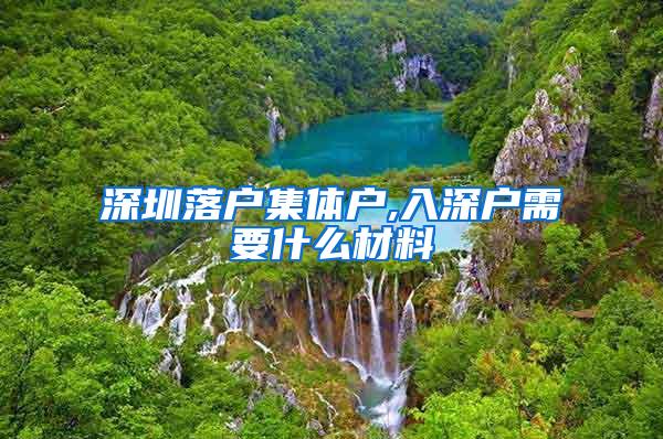 深圳落户集体户,入深户需要什么材料