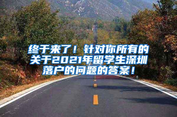 终于来了！针对你所有的关于2021年留学生深圳落户的问题的答案！