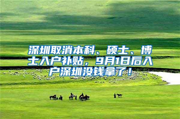深圳取消本科、硕士、博士入户补贴，9月1日后入户深圳没钱拿了！