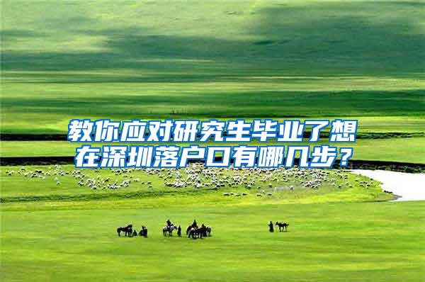 教你应对研究生毕业了想在深圳落户口有哪几步？