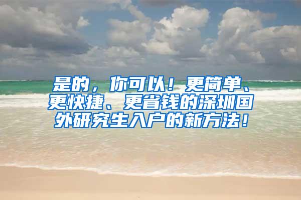 是的，你可以！更简单、更快捷、更省钱的深圳国外研究生入户的新方法！