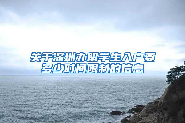 关于深圳办留学生入户要多少时间限制的信息
