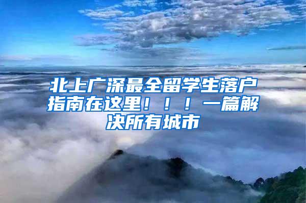 北上广深最全留学生落户指南在这里！！！一篇解决所有城市