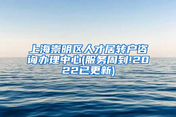 上海崇明区人才居转户咨询办理中心(服务周到!2022已更新)