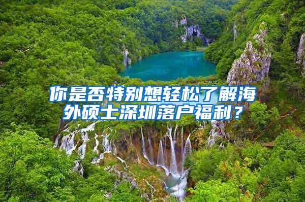 你是否特别想轻松了解海外硕士深圳落户福利？