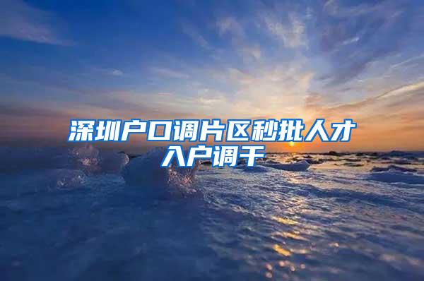 深圳户口调片区秒批人才入户调干