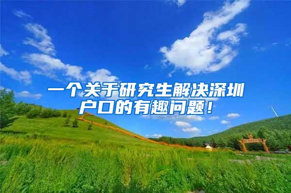 一个关于研究生解决深圳户口的有趣问题！