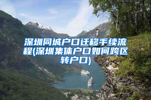 深圳同城户口迁移手续流程(深圳集体户口如何跨区转户口)