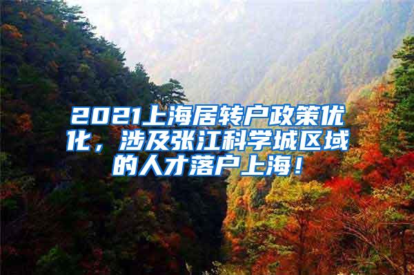 2021上海居转户政策优化，涉及张江科学城区域的人才落户上海！