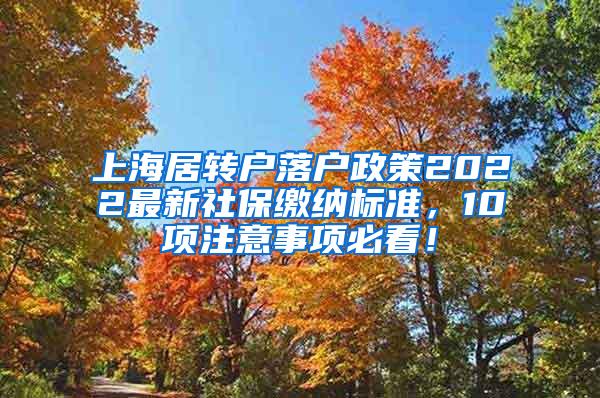 上海居转户落户政策2022最新社保缴纳标准，10项注意事项必看！