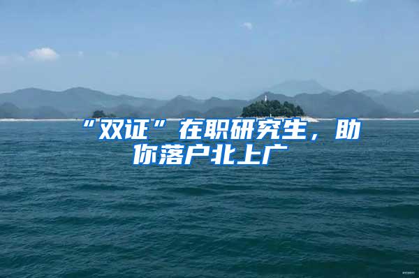 “双证”在职研究生，助你落户北上广