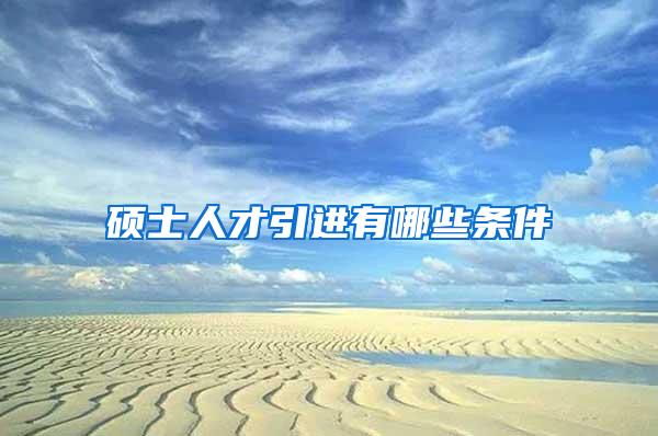 硕士人才引进有哪些条件