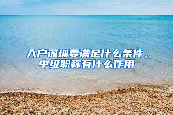 入户深圳要满足什么条件，中级职称有什么作用