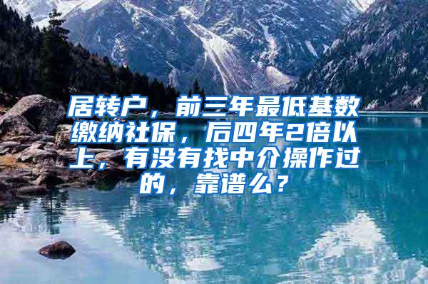 居转户，前三年最低基数缴纳社保，后四年2倍以上，有没有找中介操作过的，靠谱么？