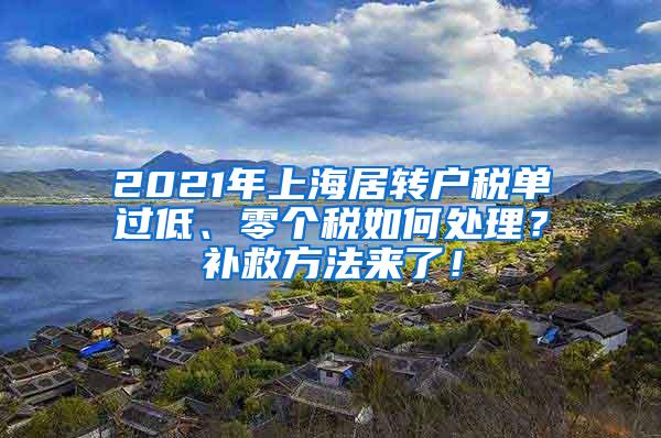 2021年上海居转户税单过低、零个税如何处理？补救方法来了！