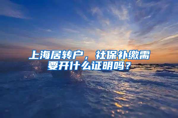 上海居转户，社保补缴需要开什么证明吗？
