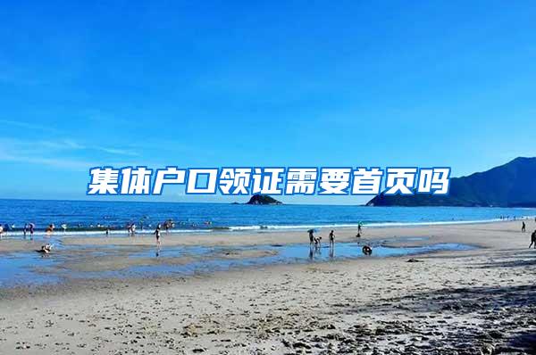 集体户口领证需要首页吗