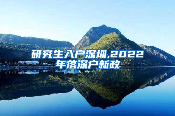 研究生入户深圳,2022年落深户新政
