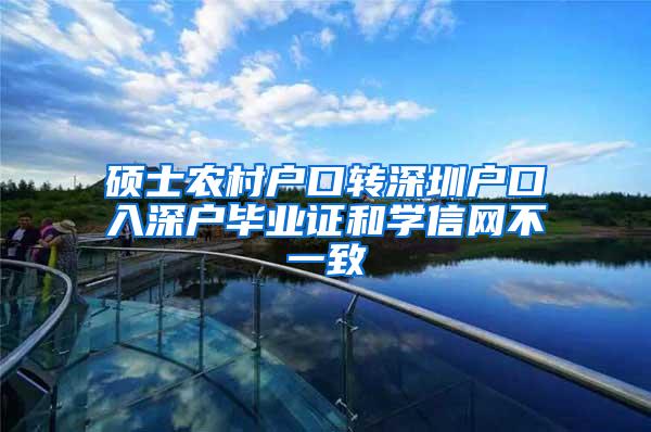 硕士农村户口转深圳户口入深户毕业证和学信网不一致