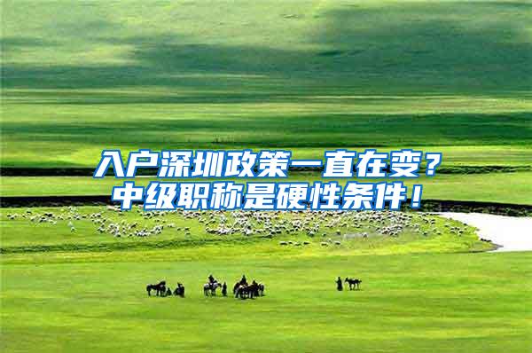 入户深圳政策一直在变？中级职称是硬性条件！