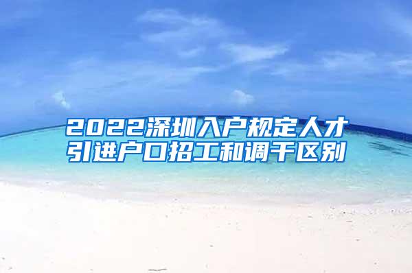 2022深圳入户规定人才引进户口招工和调干区别