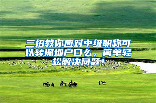 三招教你应对中级职称可以转深圳户口么，简单轻松解决问题！