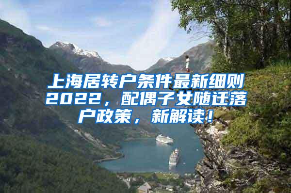 上海居转户条件最新细则2022，配偶子女随迁落户政策，新解读！