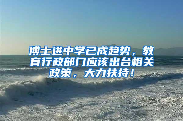 博士进中学已成趋势，教育行政部门应该出台相关政策，大力扶持！