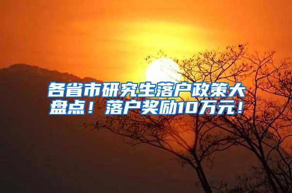 各省市研究生落户政策大盘点！落户奖励10万元！