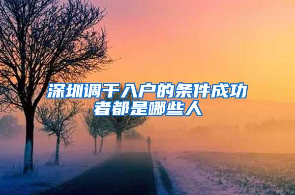 深圳调干入户的条件成功者都是哪些人