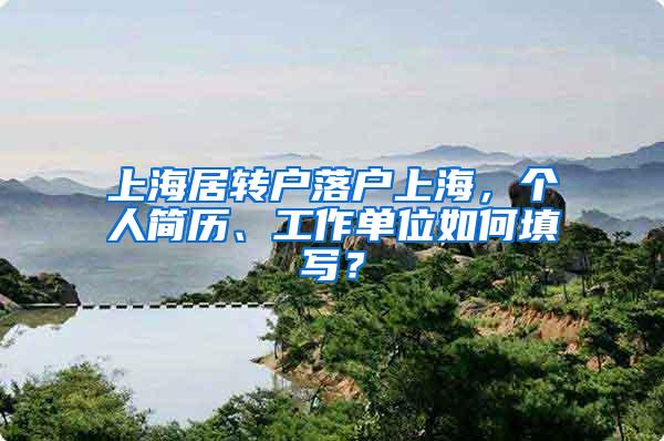 上海居转户落户上海，个人简历、工作单位如何填写？