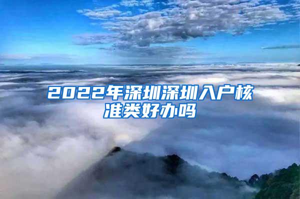 2022年深圳深圳入户核准类好办吗
