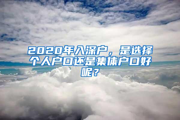 2020年入深户，是选择个人户口还是集体户口好呢？