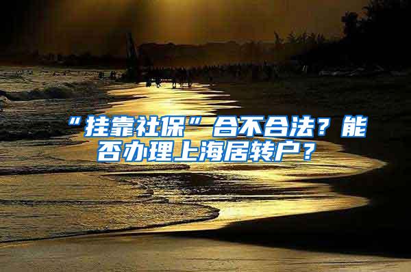 “挂靠社保”合不合法？能否办理上海居转户？