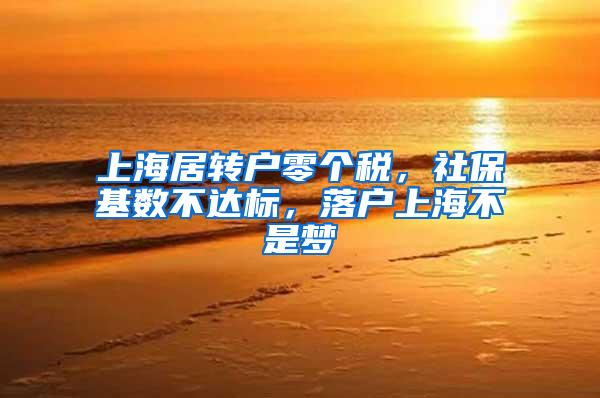 上海居转户零个税，社保基数不达标，落户上海不是梦